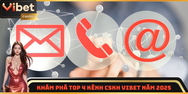 Khám phá top 4 kênh CSKH Vibet năm 2025