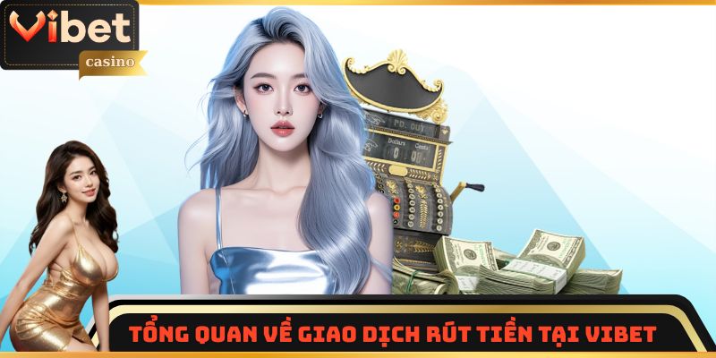 Tổng quan về giao dịch rút tiền tại Vibet