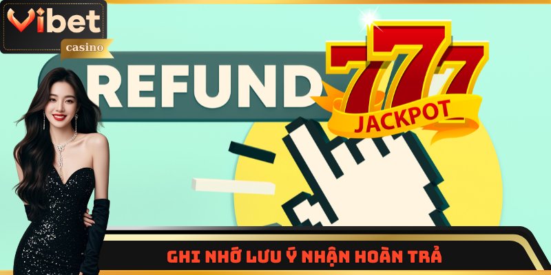 Ghi nhớ lưu ý nhận hoàn trả